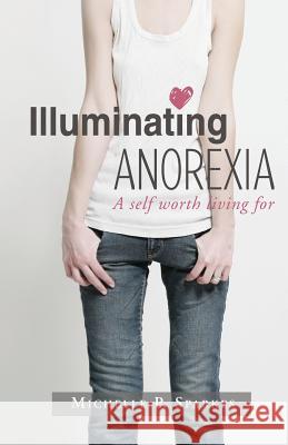 Illuminating Anorexia: A Self Worth Living For Sparkes, Michelle 9781466488229 Createspace