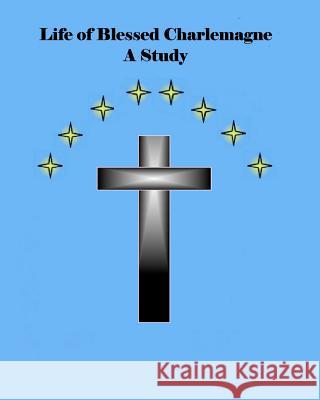 Life of Blessed Charlemagne A Study: A Genealogy Study Starr, Brian Daniel 9781466492004