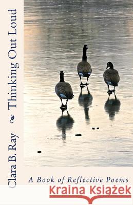 Thinking Out Loud: A Book of Reflective Poems Clara B. Ray 9781466492394 Createspace