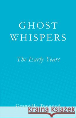 Ghost Whispers: The Early Years Granville Toogood 9781466493247