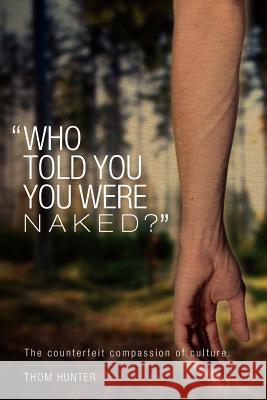 Who Told You You Were Naked?: The Counterfeit Compassion of Culture Thom Hunter 9781466493322