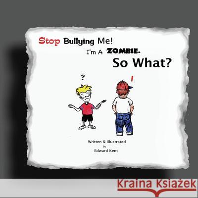 Stop Bullying Me! I'm A Zombie. So What? Kent, Edward 9781466493919