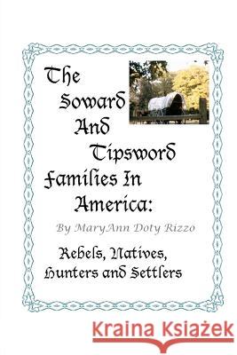 The Soward and Tipsword Families in America: Rebels, Natives, Hunters and Settlers Maryann Doty Rizzo 9781466495487 Createspace