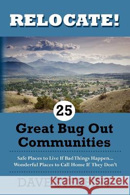 Relocate! 25 Great Bug Out Communities: Safe Places To Live If Bad Things Happen - Wonderful Places To Call Home If They Don't. Stebbins, Dave 9781466495562 Createspace