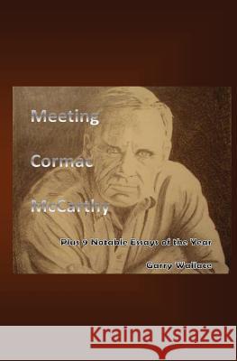 Meeting Cormac McCarthy: Plus 9 Notable Essays of the Year Garry Wallace 9781466495906