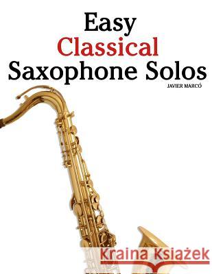Easy Classical Saxophone Solos: For Alto, Baritone, Tenor & Soprano Saxophone Player. Featuring Music of Mozart, Handel, Strauss, Grieg and Other Comp Javier Marco 9781466496675 Createspace