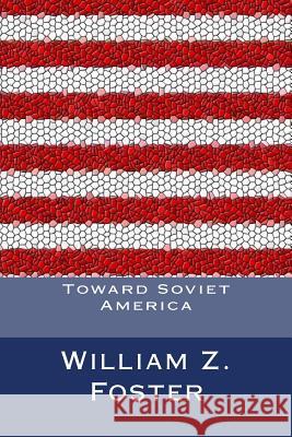 Toward Soviet America William Z. Foster 9781466497849 Createspace