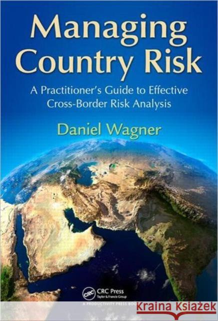 Managing Country Risk: A Practitioner�s Guide to Effective Cross-Border Risk Analysis Wagner, Daniel 9781466500471 Productivity Press