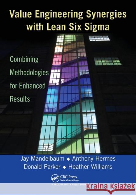 Value Engineering Synergies with Lean Six Sigma: Combining Methodologies for Enhanced Results Mandelbaum, Jay 9781466502017