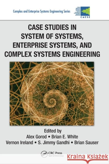 Case Studies in System of Systems, Enterprise Systems, and Complex Systems Engineering Alex Gorod Brian E. White Vernon Ireland 9781466502390