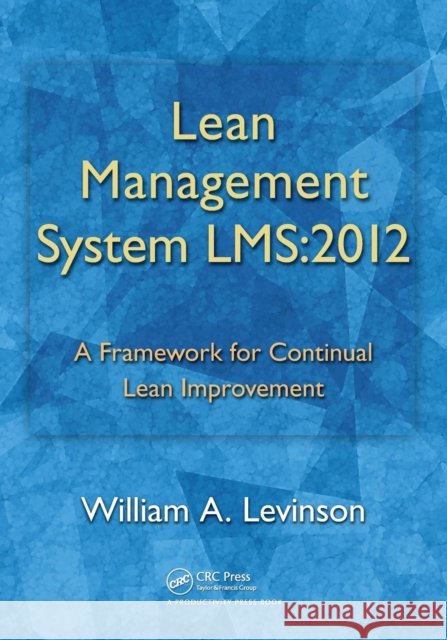Lean Management System Lms:2012: A Framework for Continual Lean Improvement Levinson, William A. 9781466505377