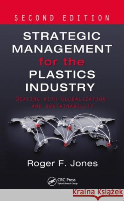 Strategic Management for the Plastics Industry: Dealing with Globalization and Sustainability, Second Edition Jones, Roger F. 9781466505865 CRC Press