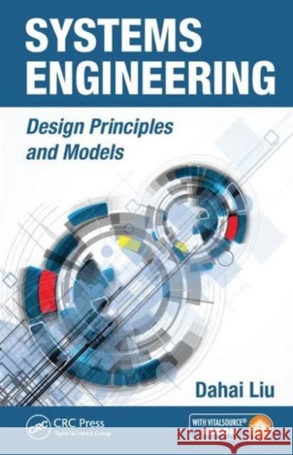 Systems Engineering: Design Principles and Models Dahai Liu 9781466506831