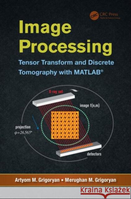 Image Processing: Tensor Transform and Discrete Tomography with MATLAB (R) Grigoryan, Artyom M. 9781466509948