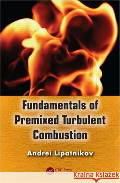 Fundamentals of Premixed Turbulent Combustion Andrei Lipatnikov 9781466510241