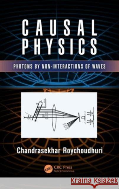 Causal Physics: Photons by Non-Interactions of Waves Roychoudhuri, Chandrasekhar 9781466515314 CRC Press