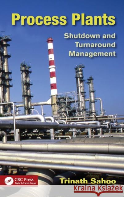 Process Plants: Shutdown and Turnaround Management Sahoo, Trinath 9781466517332