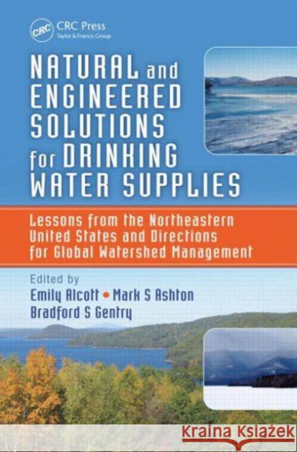 Natural and Engineered Solutions for Drinking Water Supplies: Lessons from the Northeastern United States and Directions for Global Watershed Manageme Alcott, Emily 9781466551640 CRC Press