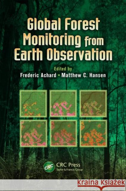 Global Forest Monitoring from Earth Observation Frederic Achard Matthew C. Hansen 9781466552012 CRC Press