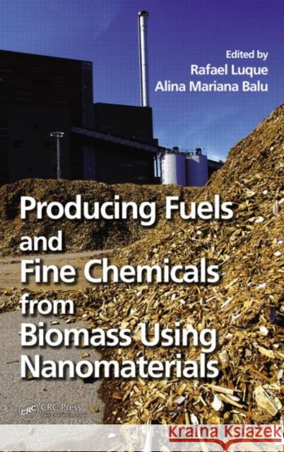 Producing Fuels and Fine Chemicals from Biomass Using Nanomaterials Rafael Luque Alina Mariana Balu 9781466553392 CRC Press