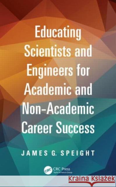 Educating Scientists and Engineers for Academic and Non-Academic Career Success James Speight 9781466553569