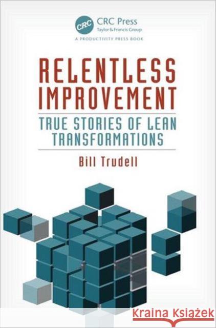Relentless Improvement: True Stories of Lean Transformations Trudell, Bill 9781466554306 0
