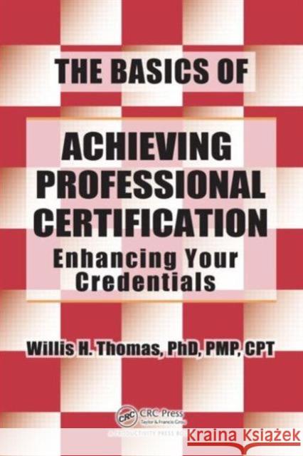 The Basics of Achieving Professional Certification: Enhancing Your Credentials Thomas, Willis H. 9781466554566 0