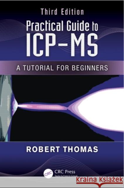 Practical Guide to Icp-MS: A Tutorial for Beginners, Third Edition Thomas, Robert 9781466555433 Taylor & Francis Inc