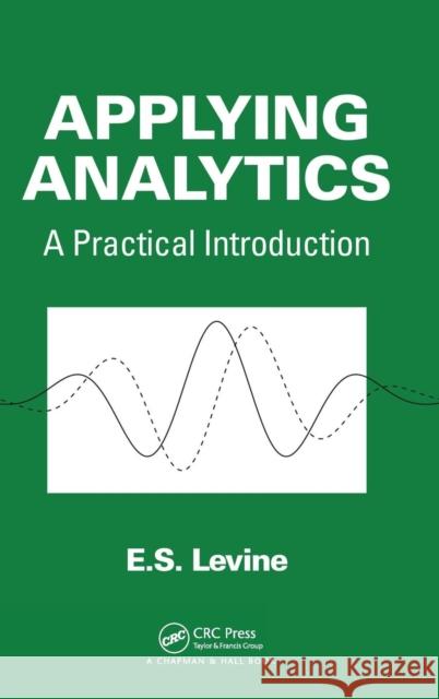 Applying Analytics: A Practical Introduction Levine, E. S. 9781466557185 CRC Press