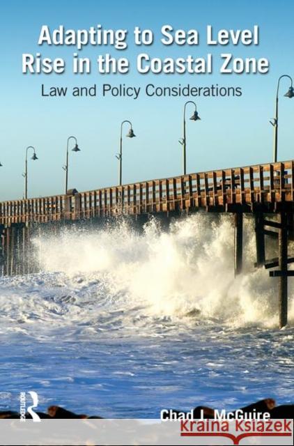 Adapting to Sea Level Rise in the Coastal Zone: Law and Policy Considerations McGuire, Chad J. 9781466559806 CRC Press