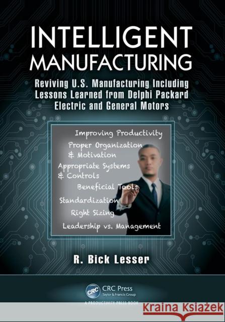 Intelligent Manufacturing: Reviving U.S. Manufacturing Including Lessons Learned from Delphi Packard Electric and General Motors Lesser, R. Bick 9781466564046