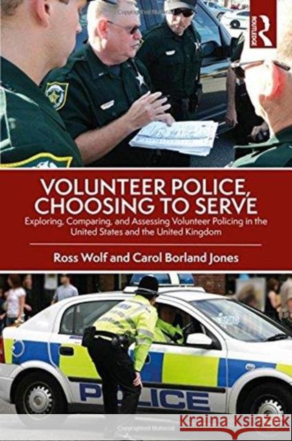 Volunteer Police, Choosing to Serve: Exploring, Comparing, and Assessing Volunteer Policing in the United States and the United Kingdom Wolf, Ross 9781466564954 CRC Press Inc