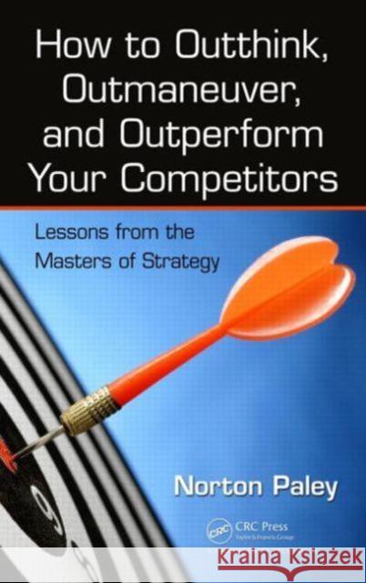 How to Outthink, Outmaneuver, and Outperform Your Competitors: Lessons from the Masters of Strategy Paley, Norton 9781466565401