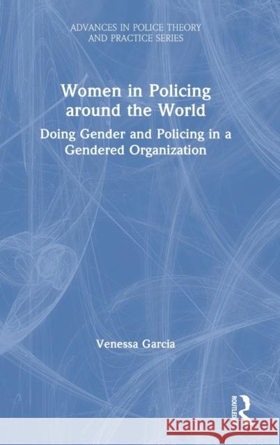 Women in Policing Around the World: Doing Gender and Policing in a Gendered Organization Garcia, Venessa 9781466566392 CRC Press