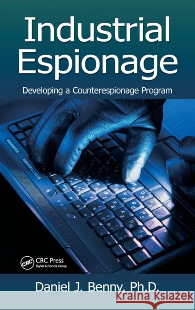 Industrial Espionage: Developing a Counterespionage Program Benny, Daniel J. 9781466568143