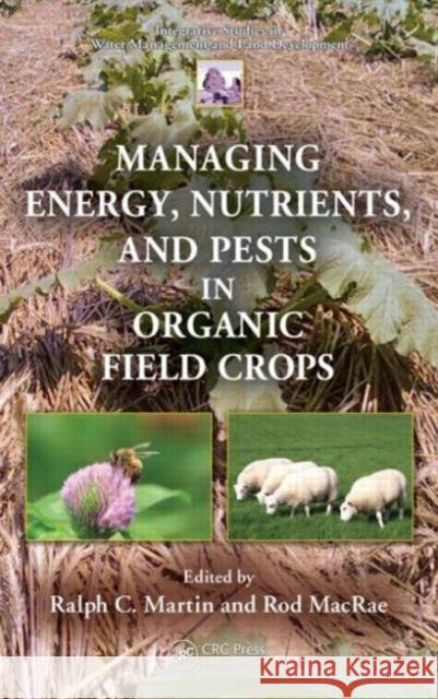 Managing Energy, Nutrients, and Pests in Organic Field Crops Rod MacRae Ralph C. Martin 9781466568365