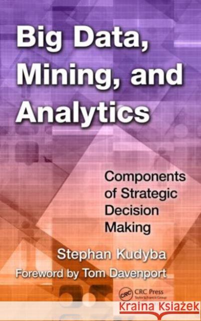 Big Data, Mining, and Analytics: Components of Strategic Decision Making Kudyba, Stephan 9781466568709 Auerbach Publications