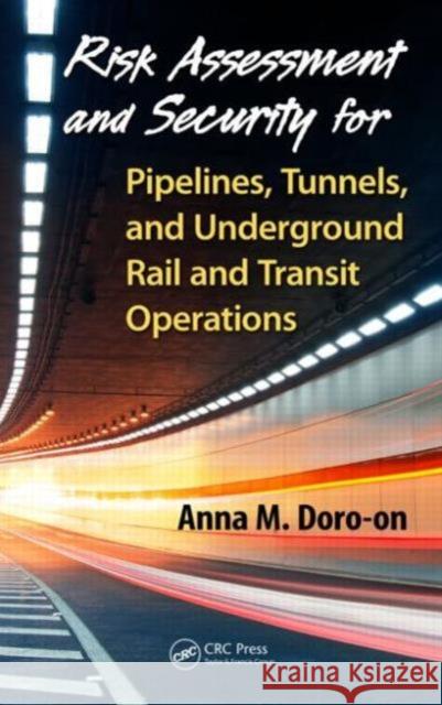 Risk Assessment and Security for Pipelines, Tunnels, and Underground Rail and Transit Operations Anna M. Doro-On 9781466569324 CRC Press