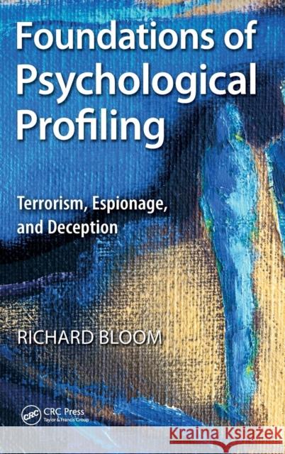 Foundations of Psychological Profiling: Terrorism, Espionage, and Deception Bloom, Richard 9781466570290