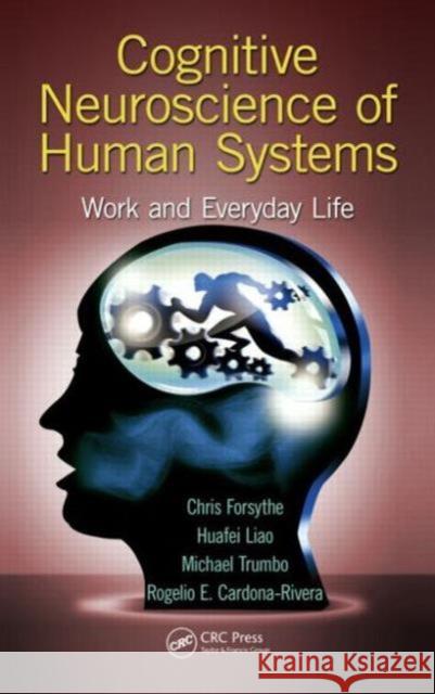 Cognitive Neuroscience of Human Systems: Work and Everyday Life Chris Forsythe Huafei Liao  9781466570573