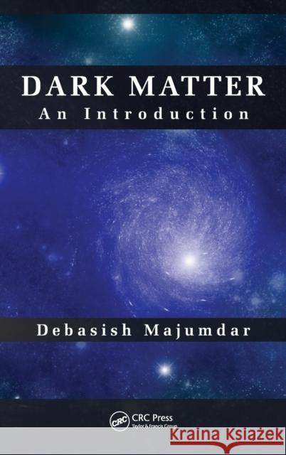 Dark Matter: An Introduction Debasish Majumdar 9781466572119 Taylor & Francis Group
