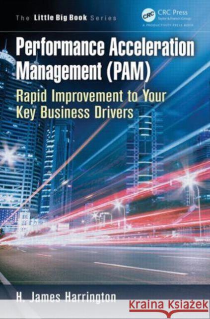 Performance Acceleration Management (Pam): Rapid Improvement to Your Key Performance Drivers Harrington, H. James 9781466572577 0