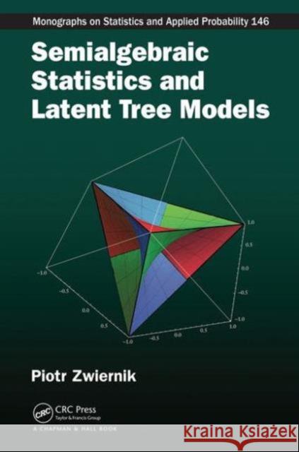 Semialgebraic Statistics and Latent Tree Models Piotr Zwiernik 9781466576216 CRC Press