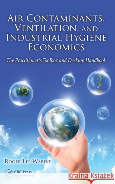 Air Contaminants, Ventilation, and Industrial Hygiene Economics: The Practitioner's Toolbox and Desktop Handbook Wabeke, Roger Lee 9781466577909 CRC Press