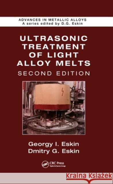 Ultrasonic Treatment of Light Alloy Melts Georgy I. Eskin Dmitry G. Eskin 9781466577985 CRC Press