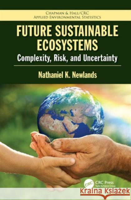 Future Sustainable Ecosystems: Complexity, Risk, and Uncertainty Nathaniel Kenneth Newlands 9781466582569 CRC Press