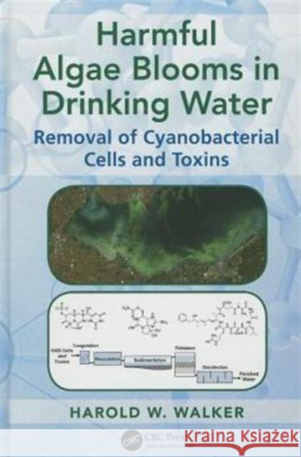 Harmful Algae Blooms in Drinking Water: Removal of Cyanobacterial Cells and Toxins Walker, Harold W. 9781466583054