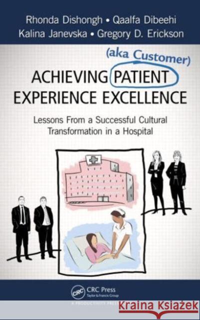 Achieving Patient (Aka Customer) Experience Excellence: Lessons from a Successful Cultural Transformation in a Hospital Dishongh, Rhonda 9781466583085 0