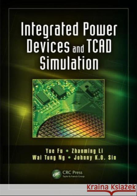 Integrated Power Devices and TCAD Simulation Yue Fu Zhanming Li Wai Tung Ng 9781466583818 CRC Press