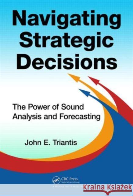 Navigating Strategic Decisions: The Power of Sound Analysis and Forecasting Triantis, John E. 9781466585980 Productivity Press